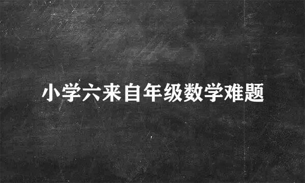 小学六来自年级数学难题