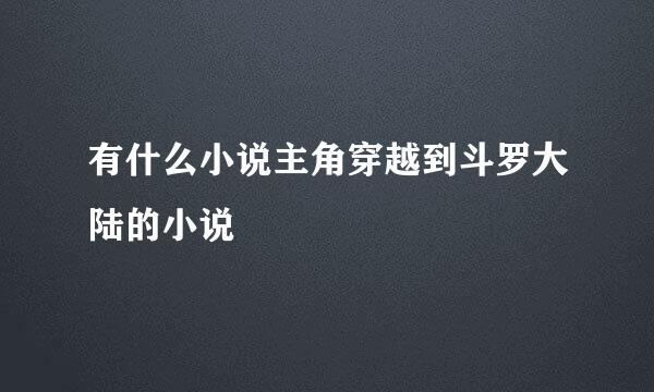 有什么小说主角穿越到斗罗大陆的小说