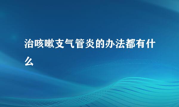 治咳嗽支气管炎的办法都有什么