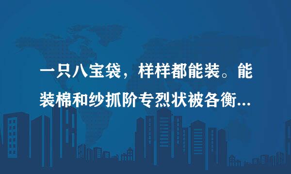 一只八宝袋，样样都能装。能装棉和纱抓阶专烈状被各衡创，能装铁和钢。（打一日常用品）