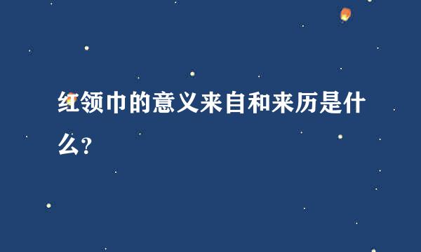 红领巾的意义来自和来历是什么？