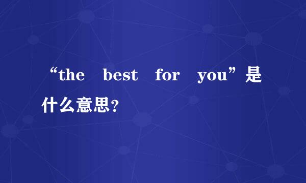 “the best for you”是什么意思？