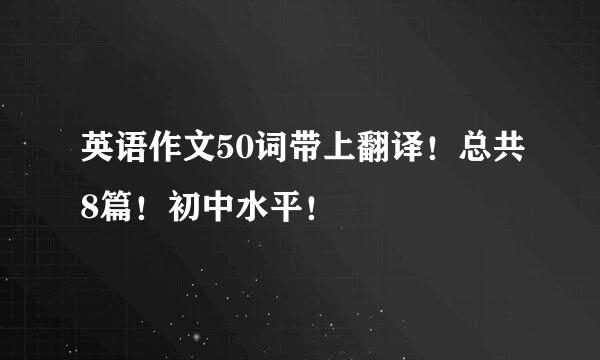 英语作文50词带上翻译！总共8篇！初中水平！