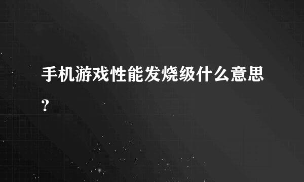 手机游戏性能发烧级什么意思？