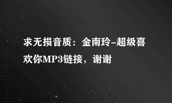 求无损音质：金南玲-超级喜欢你MP3链接，谢谢