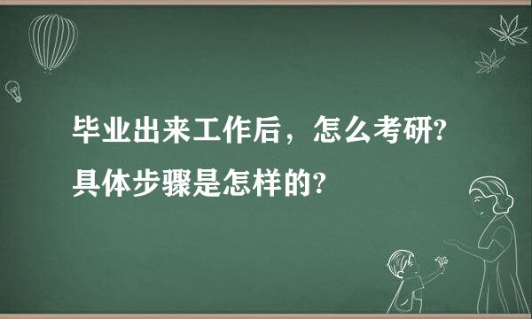 毕业出来工作后，怎么考研?具体步骤是怎样的?