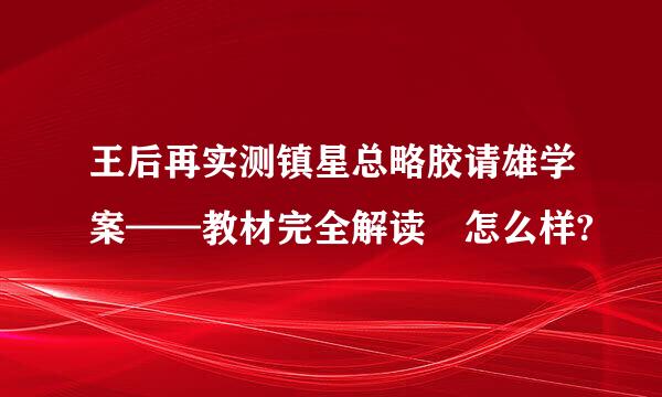 王后再实测镇星总略胶请雄学案——教材完全解读 怎么样?