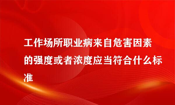 工作场所职业病来自危害因素的强度或者浓度应当符合什么标准