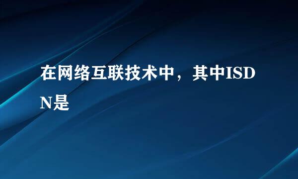 在网络互联技术中，其中ISDN是