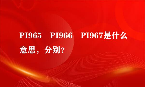 PI965 PI966 PI967是什么意思，分别？