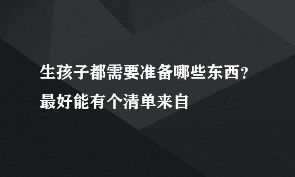 生孩子都需要准备哪些东西？最好能有个清单来自