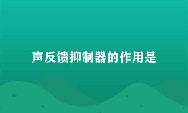 声反馈抑制器的作用是