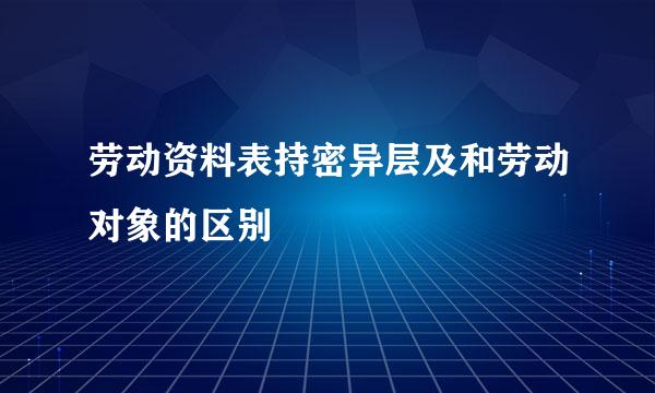 劳动资料表持密异层及和劳动对象的区别