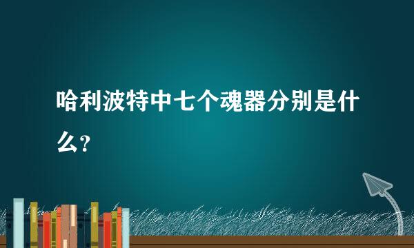 哈利波特中七个魂器分别是什么？