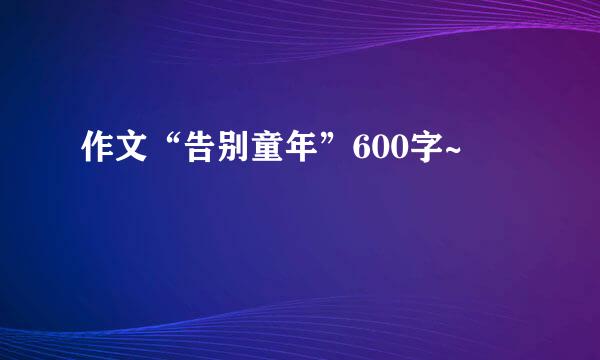 作文“告别童年”600字~