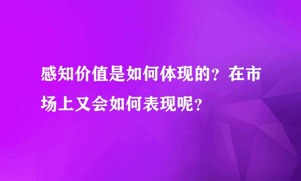 感知价值是如何体现的？在市场上又会如何表现呢？