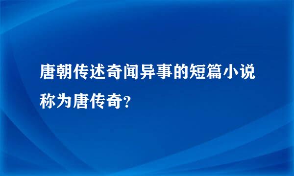 唐朝传述奇闻异事的短篇小说称为唐传奇？