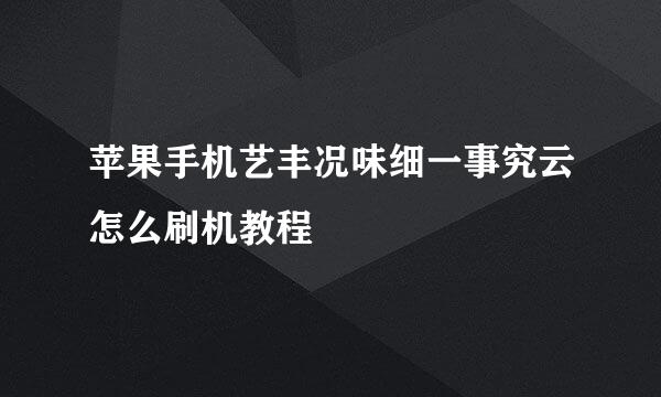 苹果手机艺丰况味细一事究云怎么刷机教程