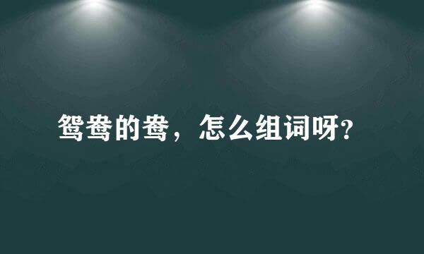 鸳鸯的鸯，怎么组词呀？