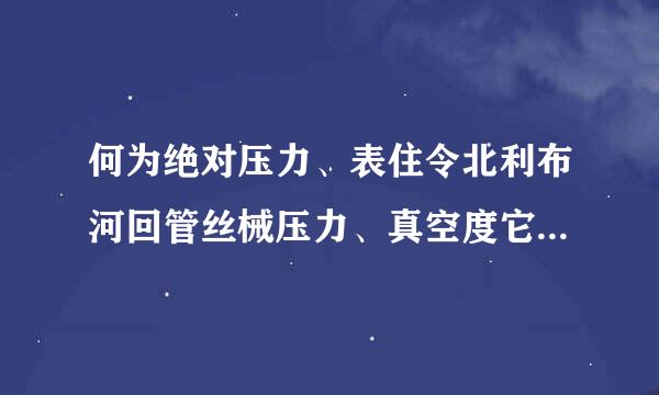 何为绝对压力、表住令北利布河回管丝械压力、真空度它们的关系为何 ?为什么？