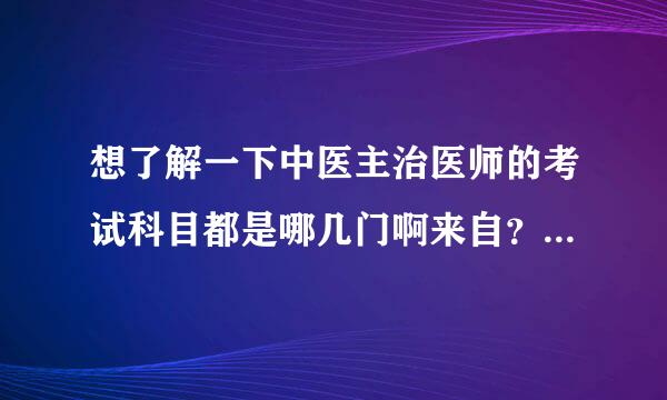 想了解一下中医主治医师的考试科目都是哪几门啊来自？要去哪里买到合适的读物？