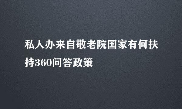 私人办来自敬老院国家有何扶持360问答政策