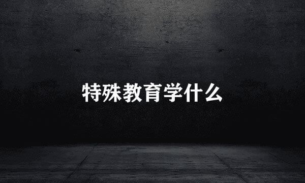 特殊教育学什么