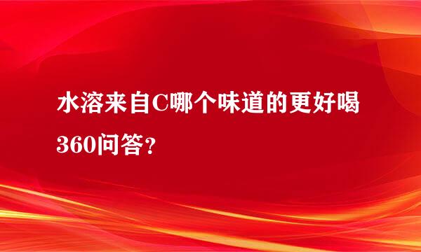 水溶来自C哪个味道的更好喝360问答？