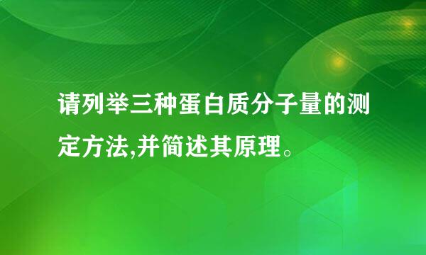 请列举三种蛋白质分子量的测定方法,并简述其原理。