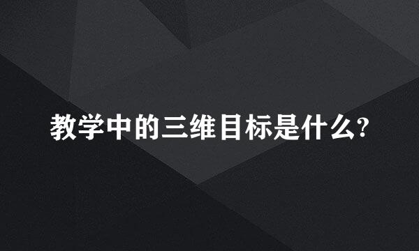 教学中的三维目标是什么?