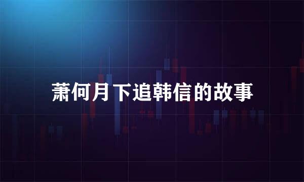 萧何月下追韩信的故事