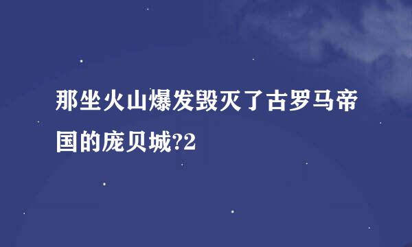 那坐火山爆发毁灭了古罗马帝国的庞贝城?2