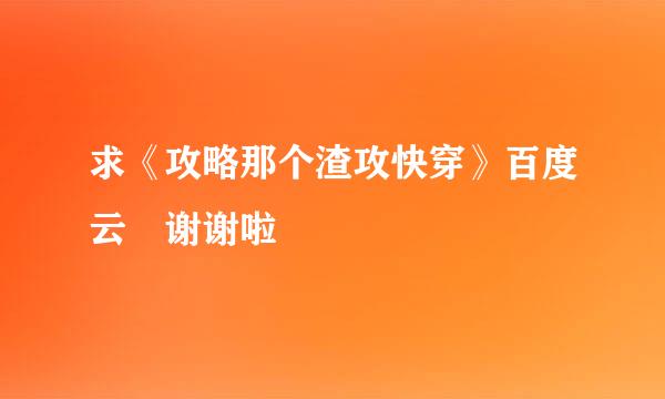 求《攻略那个渣攻快穿》百度云 谢谢啦