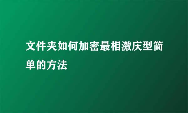 文件夹如何加密最相激庆型简单的方法