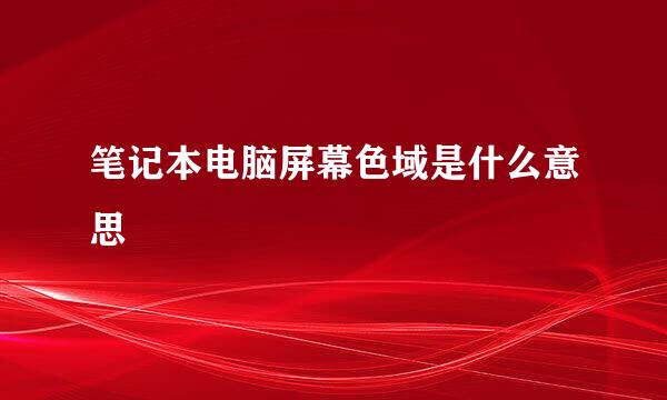 笔记本电脑屏幕色域是什么意思