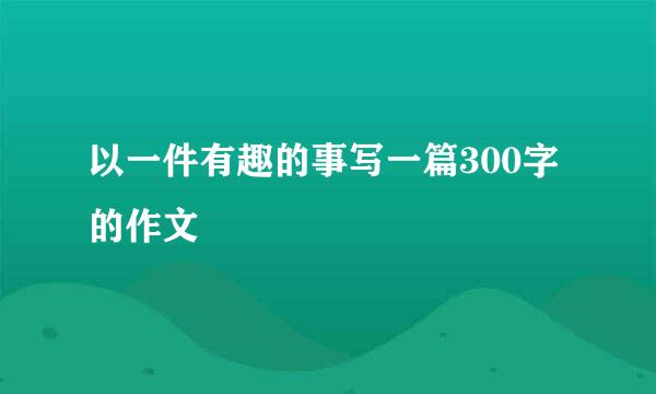 以一件有趣的事写一篇300字的作文