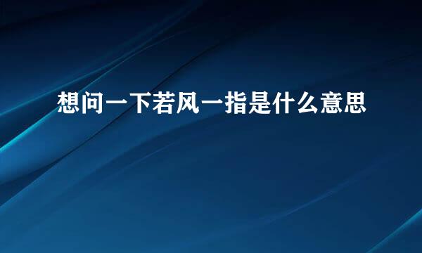 想问一下若风一指是什么意思