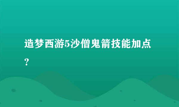 造梦西游5沙僧鬼箭技能加点？