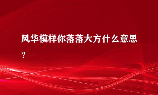 风华模样你落落大方什么意思？