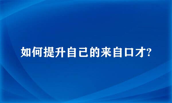 如何提升自己的来自口才?