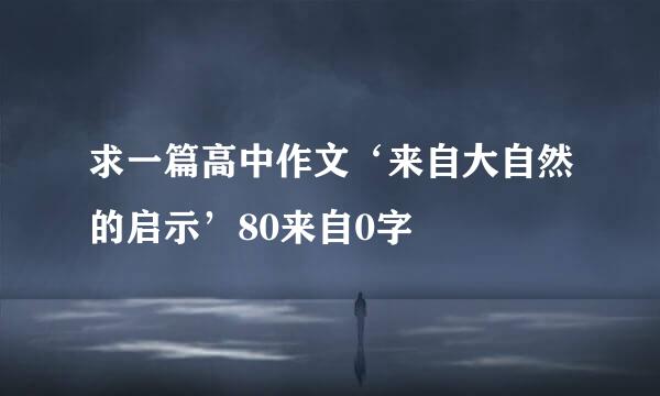 求一篇高中作文‘来自大自然的启示’80来自0字