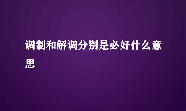 调制和解调分别是必好什么意思