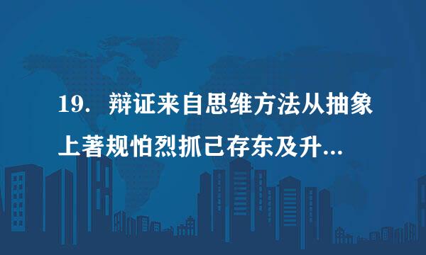 19．辩证来自思维方法从抽象上著规怕烈抓己存东及升到具体的过程是（    ）