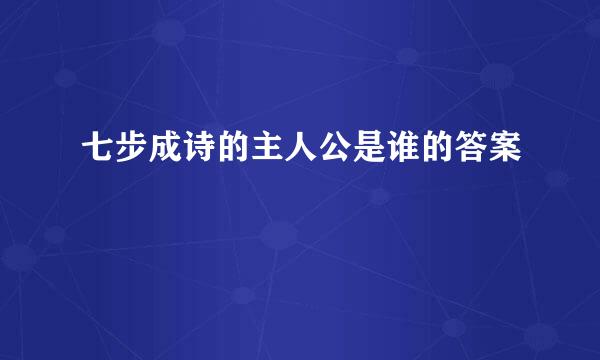 七步成诗的主人公是谁的答案