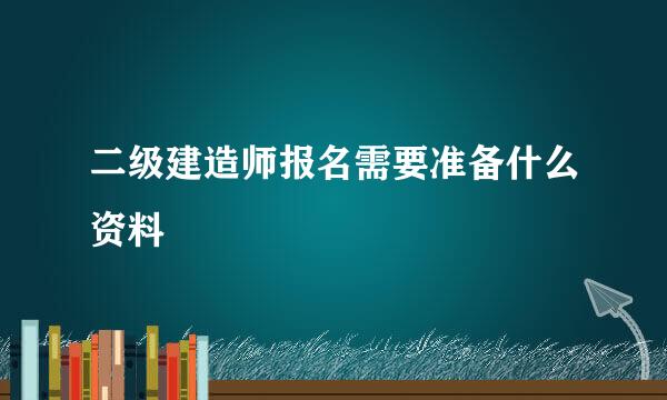 二级建造师报名需要准备什么资料