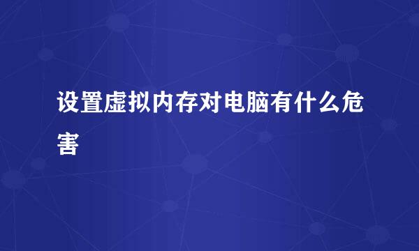 设置虚拟内存对电脑有什么危害