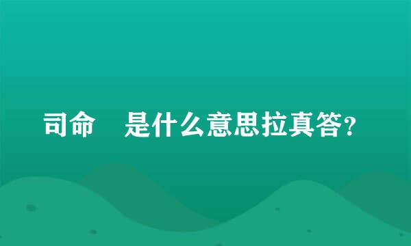 司命 是什么意思拉真答？