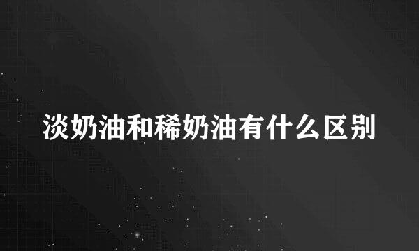 淡奶油和稀奶油有什么区别