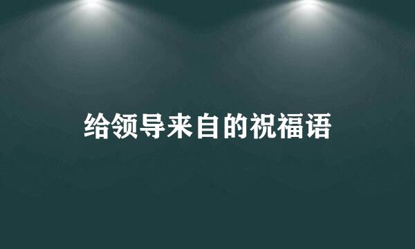 给领导来自的祝福语