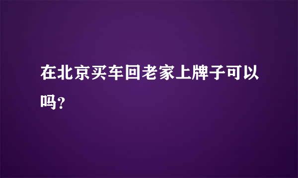 在北京买车回老家上牌子可以吗？